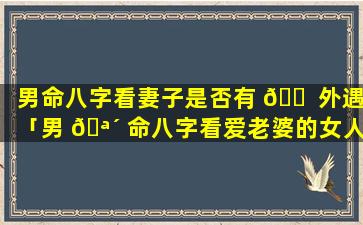 男命八字看妻子是否有 🐠 外遇「男 🪴 命八字看爱老婆的女人」